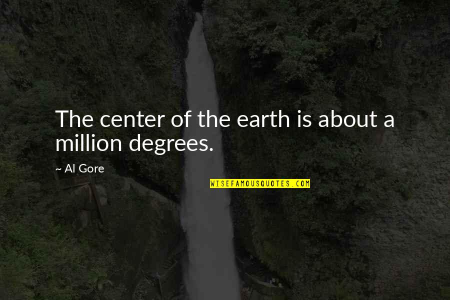Millions Quotes By Al Gore: The center of the earth is about a