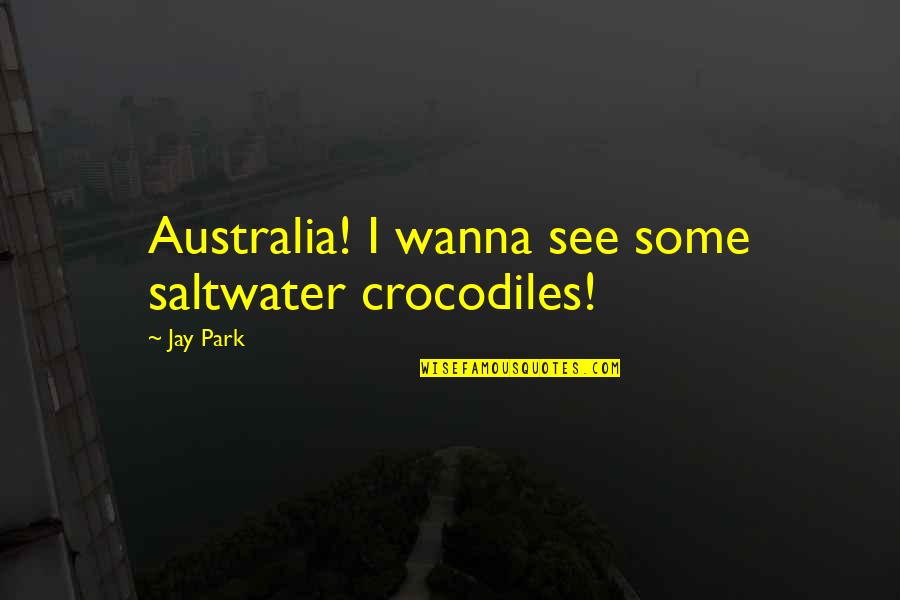Millipedes Quotes By Jay Park: Australia! I wanna see some saltwater crocodiles!
