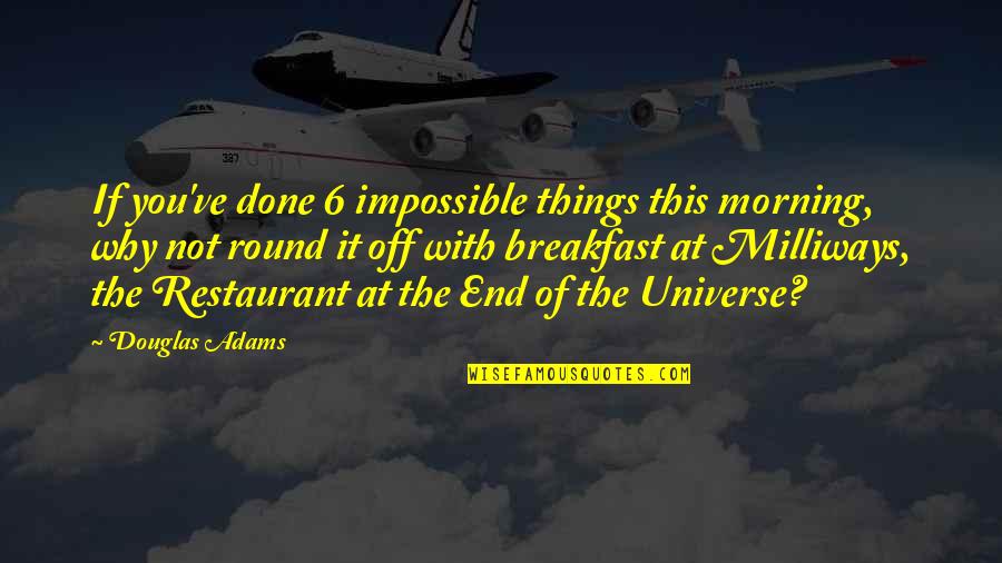 Milliways Quotes By Douglas Adams: If you've done 6 impossible things this morning,