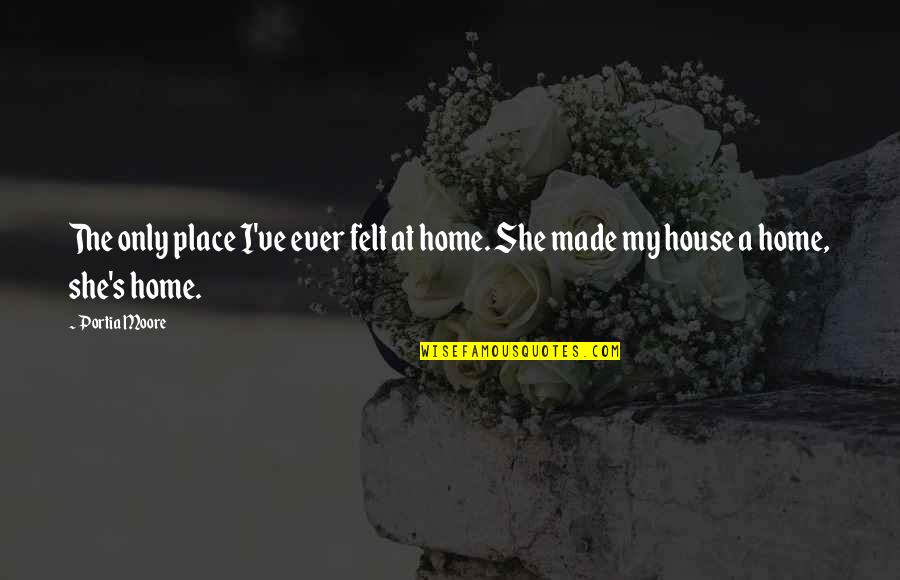 Millor Fernandes Quotes By Portia Moore: The only place I've ever felt at home.