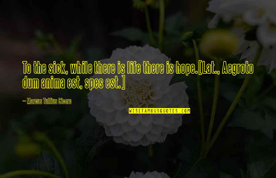Mills And Boons Quotes By Marcus Tullius Cicero: To the sick, while there is life there Mills And Boons Quotes By Marcus Tullius Cicero: To the sick, while there is life there