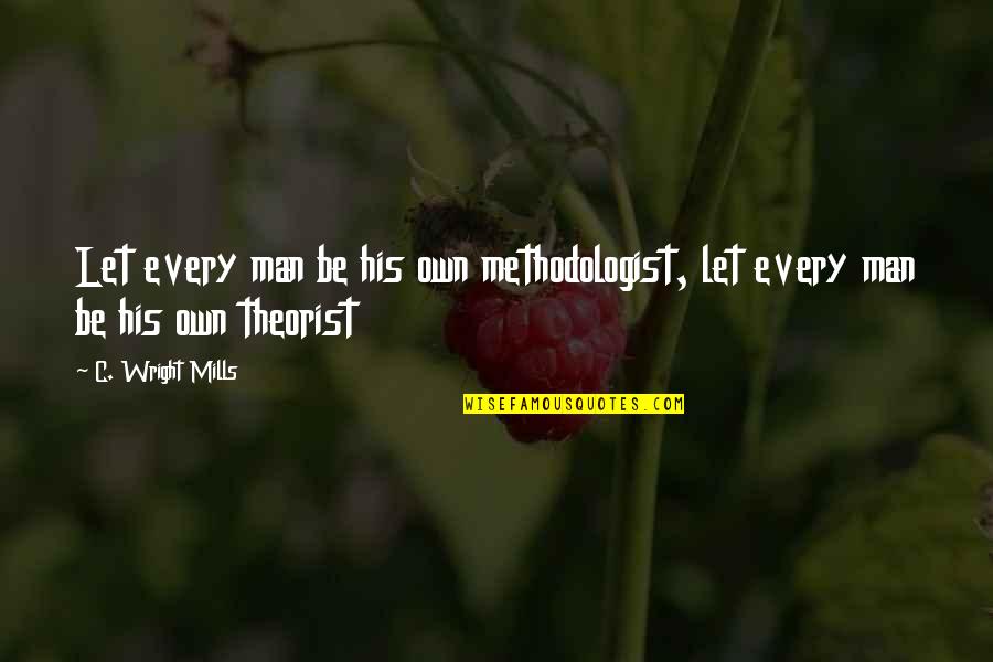 Mills Quotes By C. Wright Mills: Let every man be his own methodologist, let