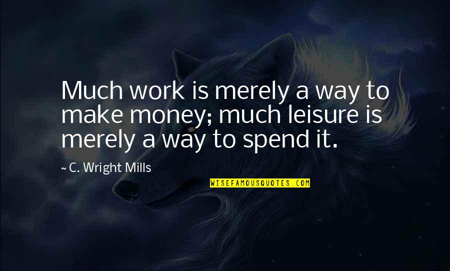 Mills Quotes By C. Wright Mills: Much work is merely a way to make