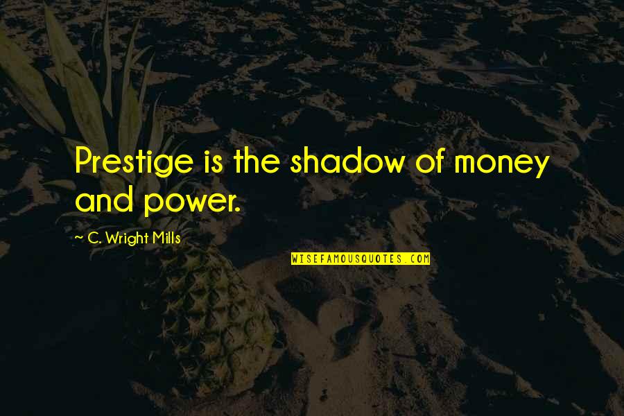Mills Quotes By C. Wright Mills: Prestige is the shadow of money and power.
