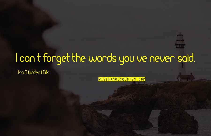 Mills Quotes By Ilsa Madden-Mills: I can't forget the words you've never said.