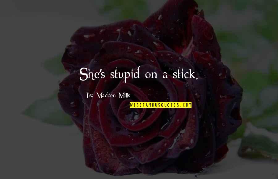 Mills Quotes By Ilsa Madden-Mills: She's stupid on a stick.