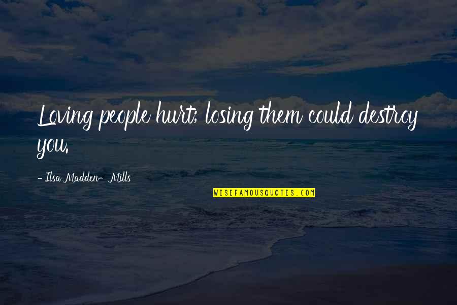 Mills Quotes By Ilsa Madden-Mills: Loving people hurt; losing them could destroy you.