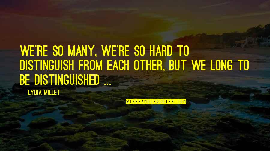 Millstream Quotes By Lydia Millet: We're so many, we're so hard to distinguish Millstream Quotes By Lydia Millet: We're so many, we're so hard to distinguish
