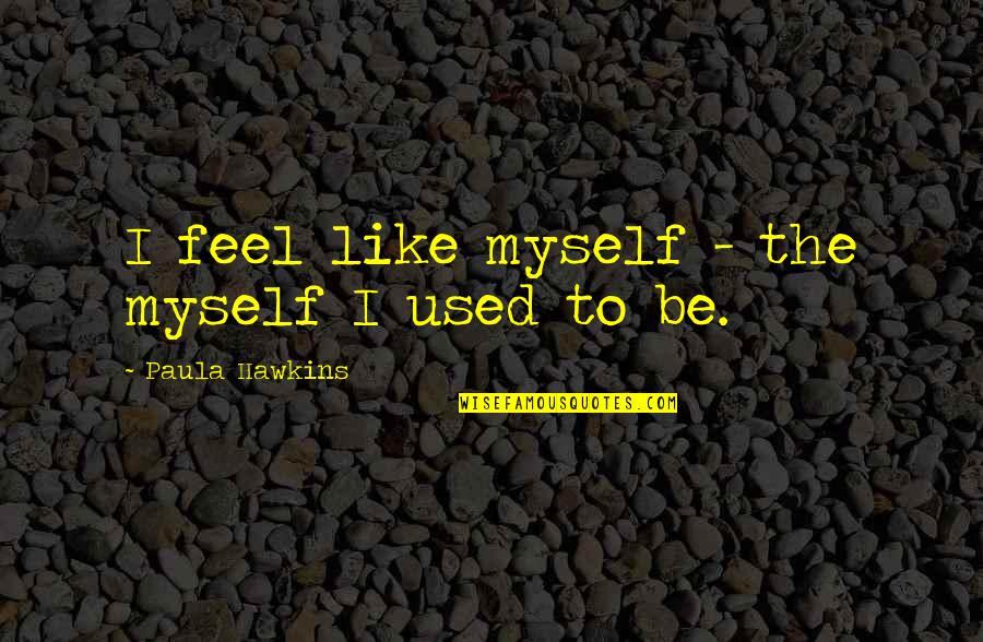 Millstream Quotes By Paula Hawkins: I feel like myself - the myself I Millstream Quotes By Paula Hawkins: I feel like myself - the myself I