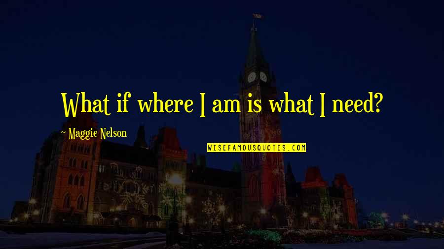 Millwrights Local 2158 Quotes By Maggie Nelson: What if where I am is what I Millwrights Local 2158 Quotes By Maggie Nelson: What if where I am is what I