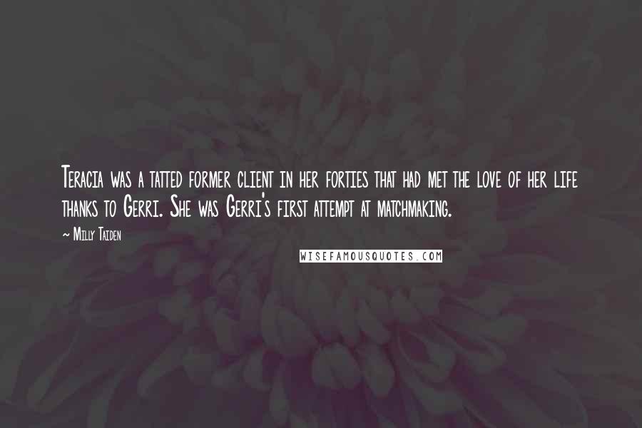 Milly Taiden quotes: Teracia was a tatted former client in her forties that had met the love of her life thanks to Gerri. She was Gerri's first attempt at matchmaking.