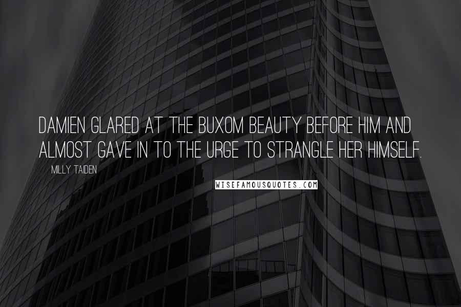 Milly Taiden quotes: Damien glared at the buxom beauty before him and almost gave in to the urge to strangle her himself. Milly Taiden quotes: Damien glared at the buxom beauty before him and almost gave in to the urge to strangle her himself.
