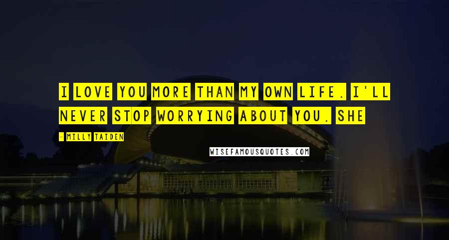 Milly Taiden quotes: I love you more than my own life. I'll never stop worrying about you. She