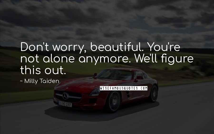 Milly Taiden quotes: Don't worry, beautiful. You're not alone anymore. We'll figure this out.