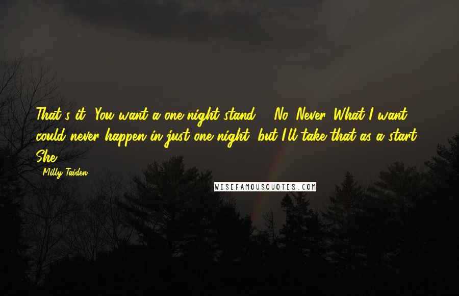 Milly Taiden quotes: That's it? You want a one-night stand?" "No. Never. What I want could never happen in just one night, but I'll take that as a start." She