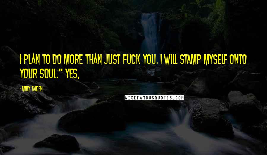Milly Taiden quotes: I plan to do more than just fuck you. I will stamp myself onto your soul." Yes,