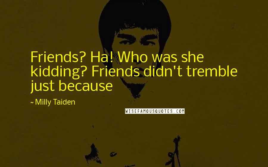 Milly Taiden quotes: Friends? Ha! Who was she kidding? Friends didn't tremble just because