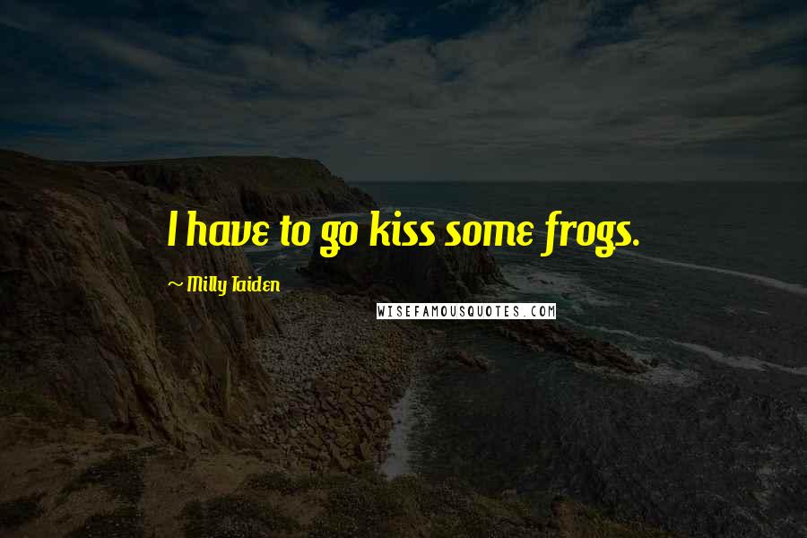 Milly Taiden quotes: I have to go kiss some frogs.