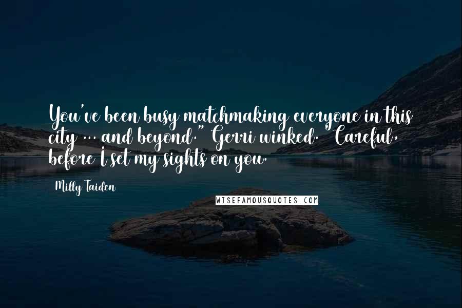 Milly Taiden quotes: You've been busy matchmaking everyone in this city ... and beyond." Gerri winked. "Careful, before I set my sights on you. Milly Taiden quotes: You've been busy matchmaking everyone in this city ... and beyond." Gerri winked. "Careful, before I set my sights on you.