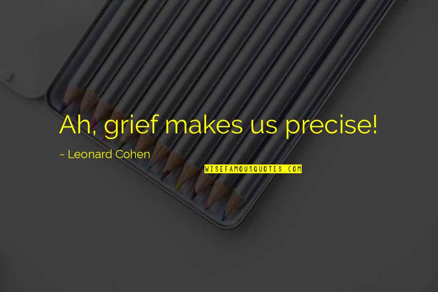 Millyz Quotes By Leonard Cohen: Ah, grief makes us precise! Millyz Quotes By Leonard Cohen: Ah, grief makes us precise!