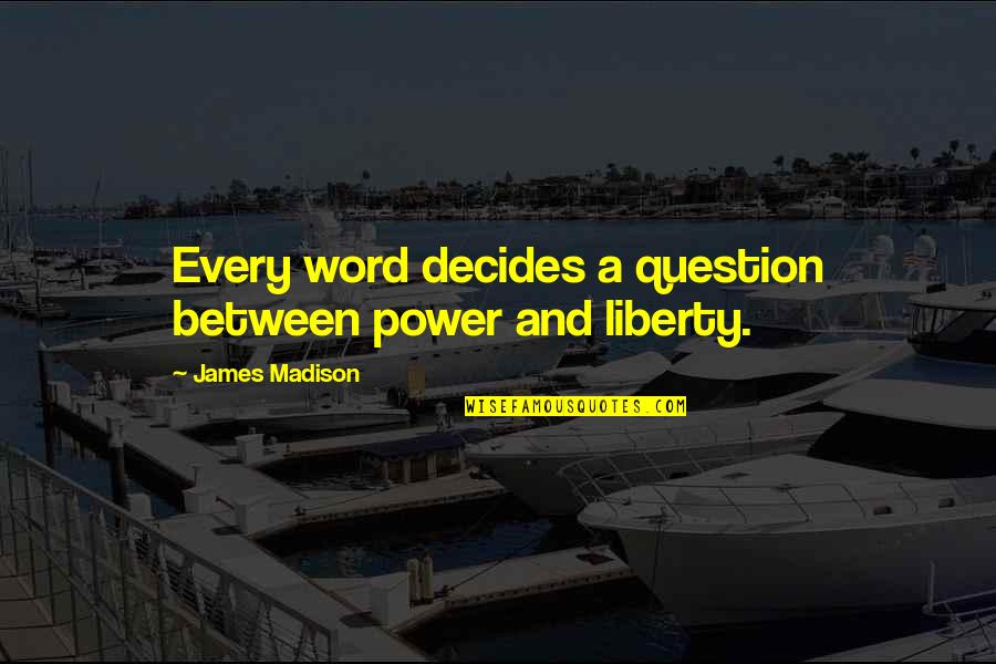Milmore John Quotes By James Madison: Every word decides a question between power and Milmore John Quotes By James Madison: Every word decides a question between power and