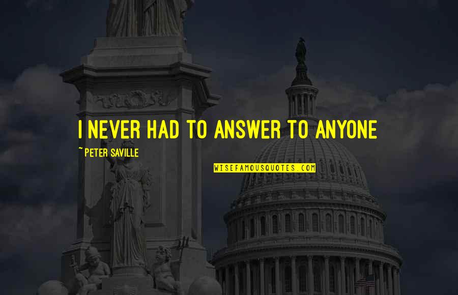 Milmore John Quotes By Peter Saville: I never had to answer to anyone Milmore John Quotes By Peter Saville: I never had to answer to anyone