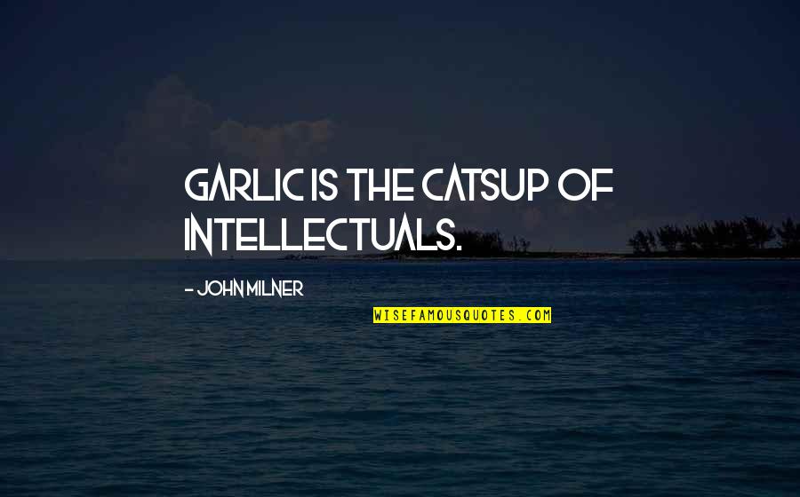 Milner Quotes By John Milner: Garlic is the catsup of intellectuals.