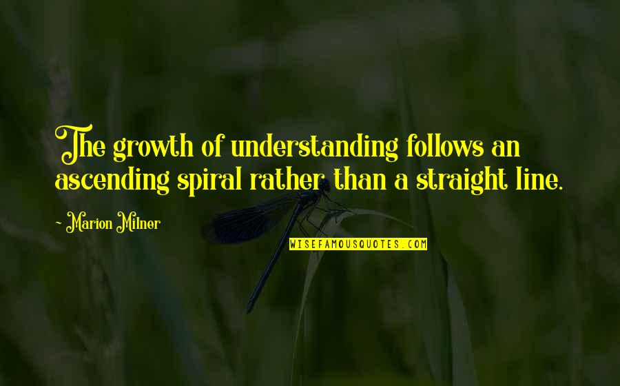 Milner Quotes By Marion Milner: The growth of understanding follows an ascending spiral