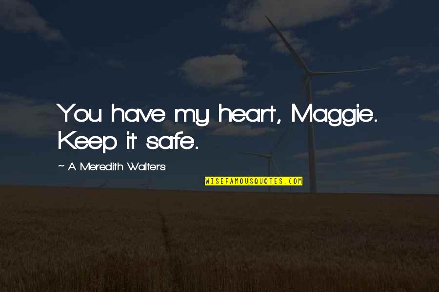 Milo Baughman Quotes By A Meredith Walters: You have my heart, Maggie. Keep it safe. Milo Baughman Quotes By A Meredith Walters: You have my heart, Maggie. Keep it safe.