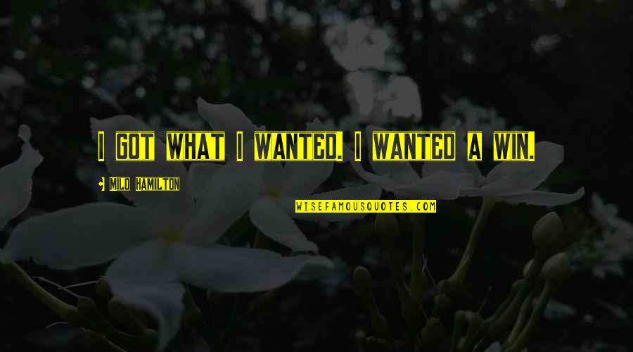 Milo Hamilton Quotes By Milo Hamilton: I got what I wanted. I wanted a Milo Hamilton Quotes By Milo Hamilton: I got what I wanted. I wanted a