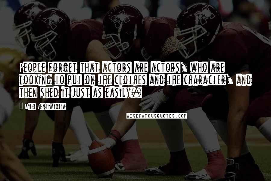 Milo Ventimiglia quotes: People forget that actors are actors, who are looking to put on the clothes and the character, and then shed it just as easily.