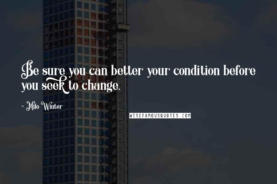Milo Winter quotes: Be sure you can better your condition before you seek to change.