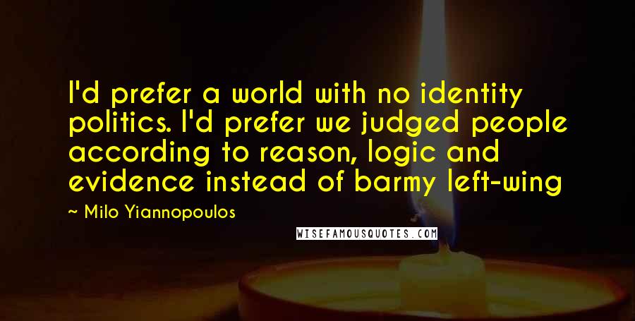 Milo Yiannopoulos quotes: I'd prefer a world with no identity politics. I'd prefer we judged people according to reason, logic and evidence instead of barmy left-wing