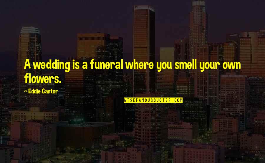 Milojko Pantic Quotes By Eddie Cantor: A wedding is a funeral where you smell Milojko Pantic Quotes By Eddie Cantor: A wedding is a funeral where you smell