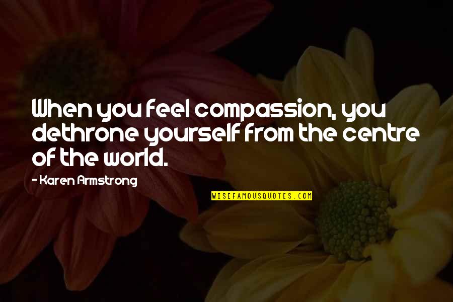 Milojko Pantic Quotes By Karen Armstrong: When you feel compassion, you dethrone yourself from