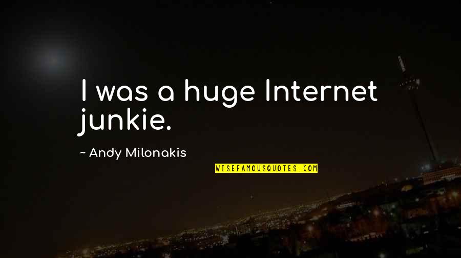 Milonakis Andy Quotes By Andy Milonakis: I was a huge Internet junkie. Milonakis Andy Quotes By Andy Milonakis: I was a huge Internet junkie.