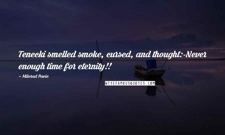 Milorad Pavic quotes: Tenecki smelled smoke, cursed, and thought:-Never enough time for eternity!!
