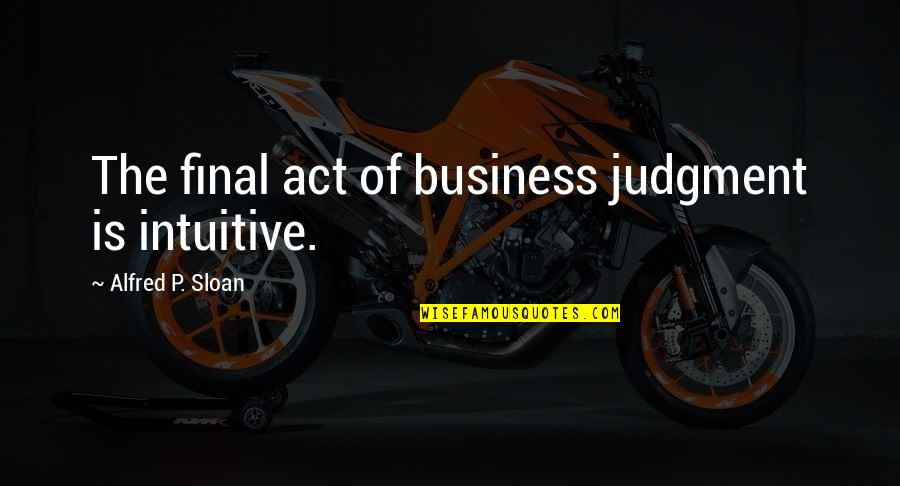Milorad Quotes By Alfred P. Sloan: The final act of business judgment is intuitive.