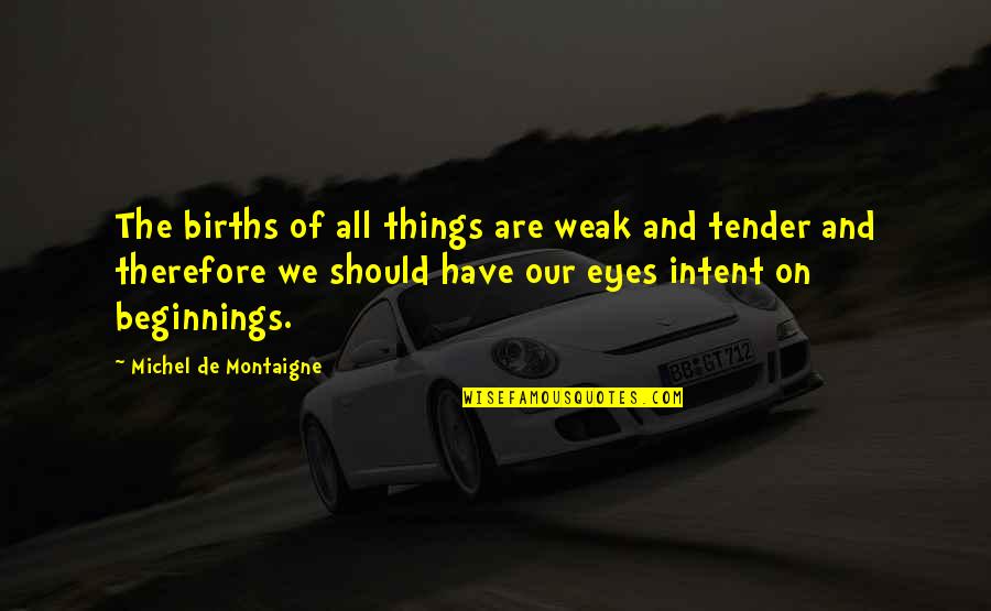 Milos Kovic Istorija Quotes By Michel De Montaigne: The births of all things are weak and
