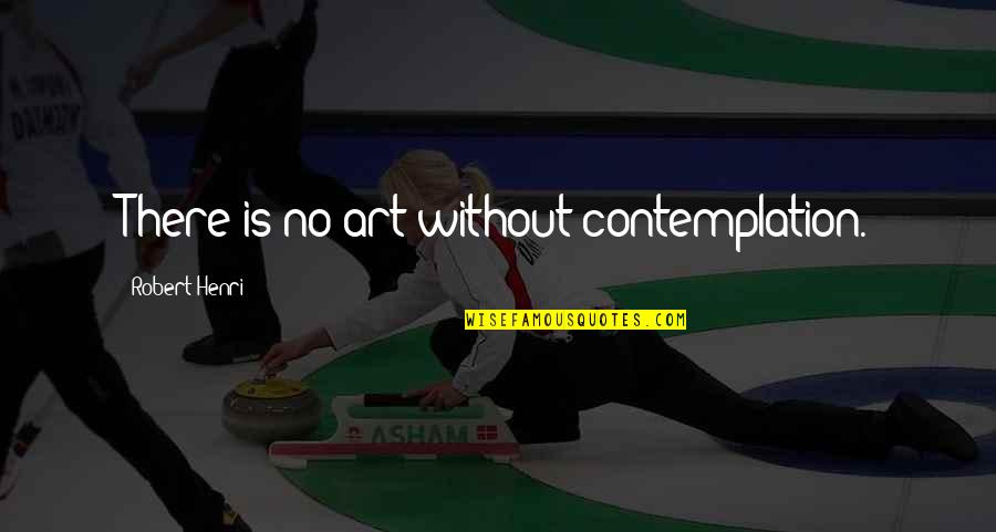 Milos Obrenovic Quotes By Robert Henri: There is no art without contemplation.