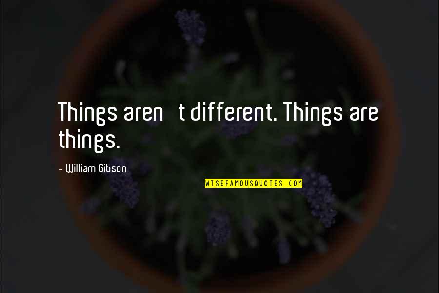 Milos Obrenovic Quotes By William Gibson: Things aren't different. Things are things.