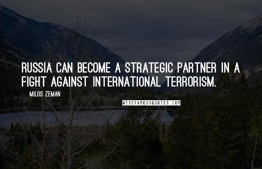 Milos Zeman quotes: Russia can become a strategic partner in a fight against international terrorism.