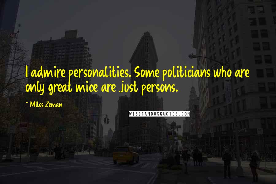 Milos Zeman quotes: I admire personalities. Some politicians who are only great mice are just persons.