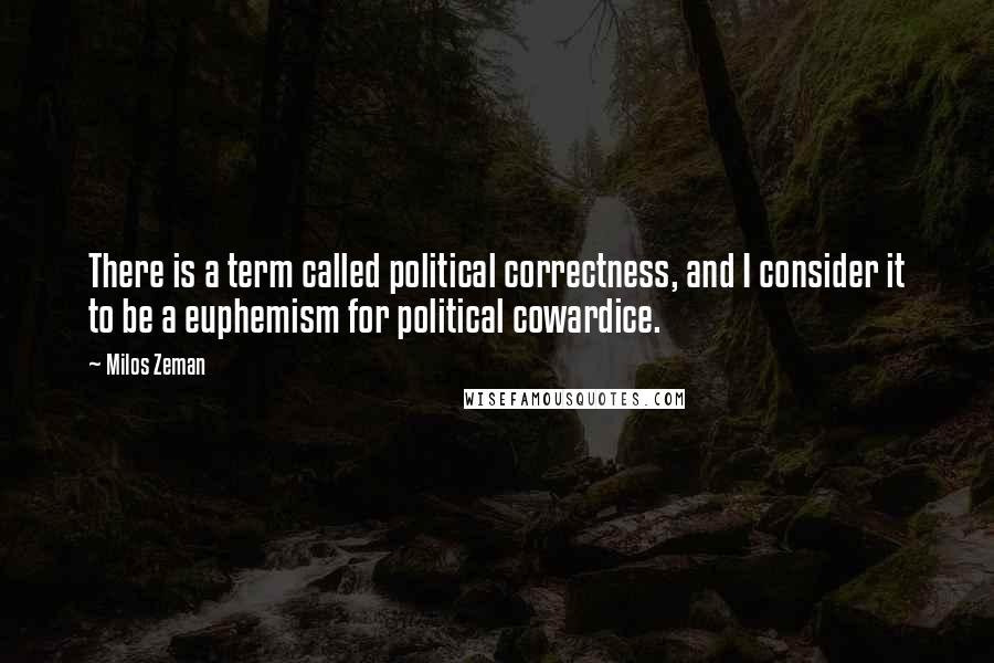 Milos Zeman quotes: There is a term called political correctness, and I consider it to be a euphemism for political cowardice.