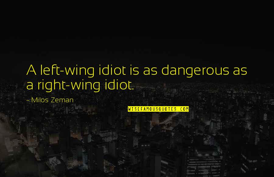 Milos Zeman Quotes By Milos Zeman: A left-wing idiot is as dangerous as a Milos Zeman Quotes By Milos Zeman: A left-wing idiot is as dangerous as a