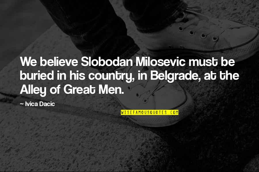 Milosevic Quotes By Ivica Dacic: We believe Slobodan Milosevic must be buried in
