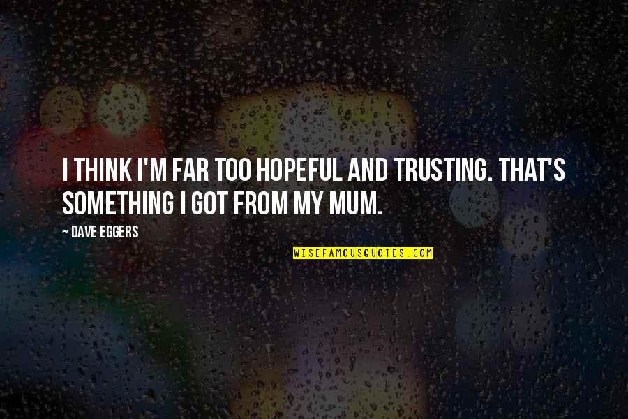 Milosevich And Tito Quotes By Dave Eggers: I think I'm far too hopeful and trusting.