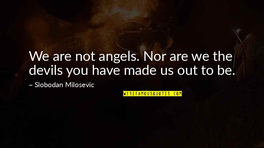 Milosevic's Quotes By Slobodan Milosevic: We are not angels. Nor are we the