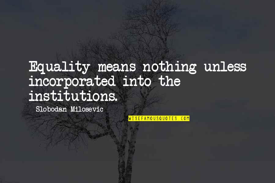 Milosevic's Quotes By Slobodan Milosevic: Equality means nothing unless incorporated into the institutions.