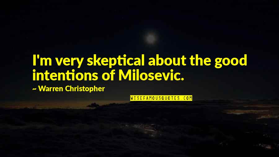 Milosevic's Quotes By Warren Christopher: I'm very skeptical about the good intentions of